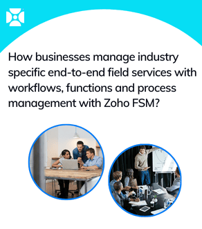 How businesses manage industry specific end-to-end field services with workflows, functions and process management with Zoho FSM?